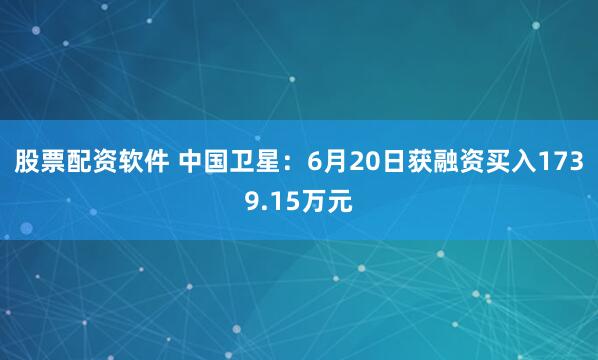 股票配资软件 中国卫星：6月20日获融资买入1739.15万元