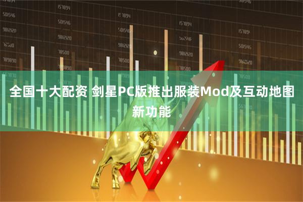 全国十大配资 剑星PC版推出服装Mod及互动地图新功能