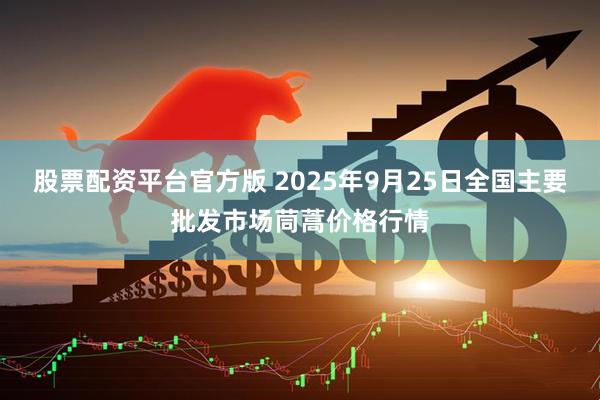 股票配资平台官方版 2025年9月25日全国主要批发市场茼蒿价格行情