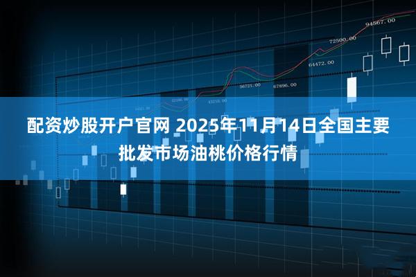 配资炒股开户官网 2025年11月14日全国主要批发市场油桃价格行情