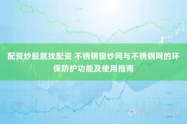 配资炒股就找配资 不锈钢窗纱网与不锈钢网的环保防护功能及使用指南