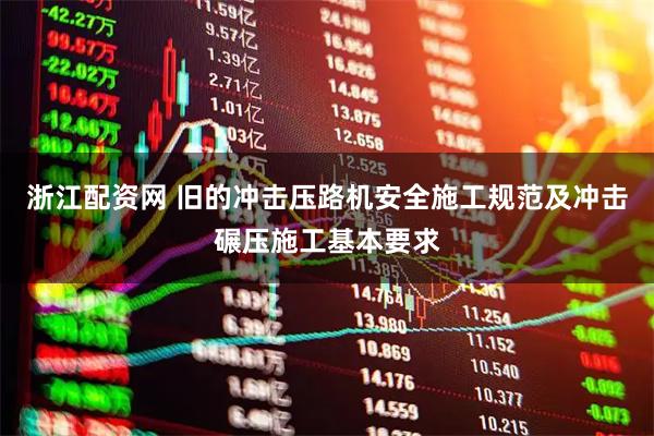 浙江配资网 旧的冲击压路机安全施工规范及冲击碾压施工基本要求
