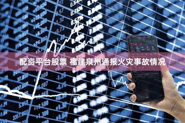 配资平台股票 福建泉州通报火灾事故情况